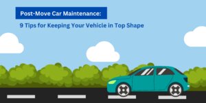 Post-Move Car Maintenance: 9 Tips for Keeping Your Vehicle in Top Shape